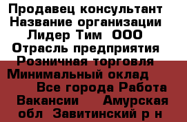 Продавец-консультант › Название организации ­ Лидер Тим, ООО › Отрасль предприятия ­ Розничная торговля › Минимальный оклад ­ 14 000 - Все города Работа » Вакансии   . Амурская обл.,Завитинский р-н